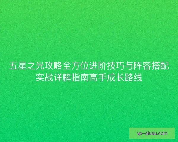 五星之光攻略全方位进阶技巧与阵容搭配实战详解指南高手成长路线