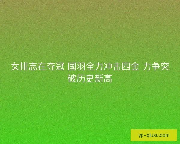 女排志在夺冠 国羽全力冲击四金 力争突破历史新高